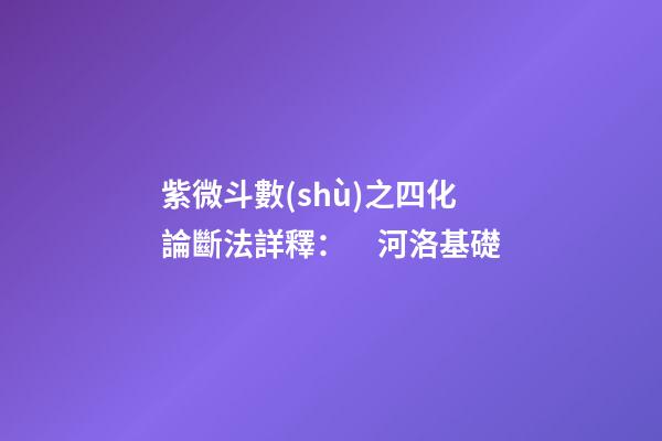 紫微斗數(shù)之四化論斷法詳釋：　河洛基礎